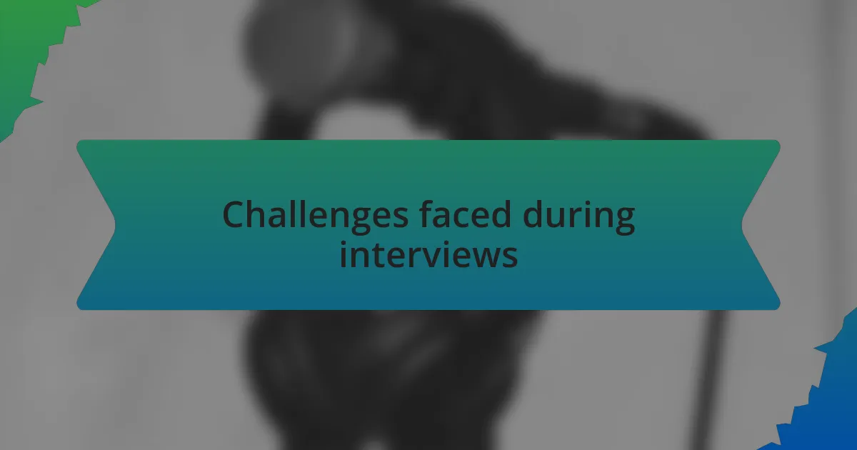 Challenges faced during interviews