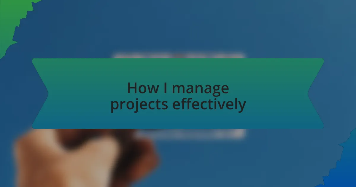 How I manage projects effectively
