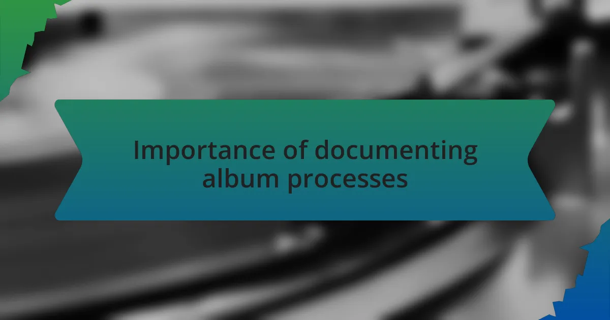 Importance of documenting album processes