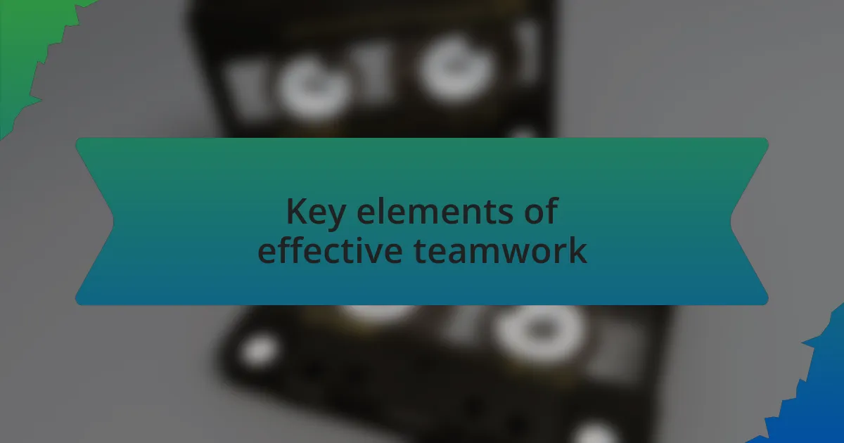 Key elements of effective teamwork