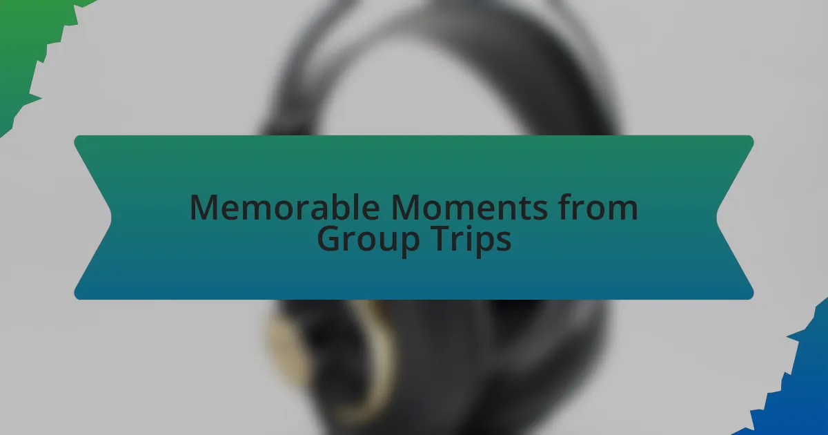 Memorable Moments from Group Trips