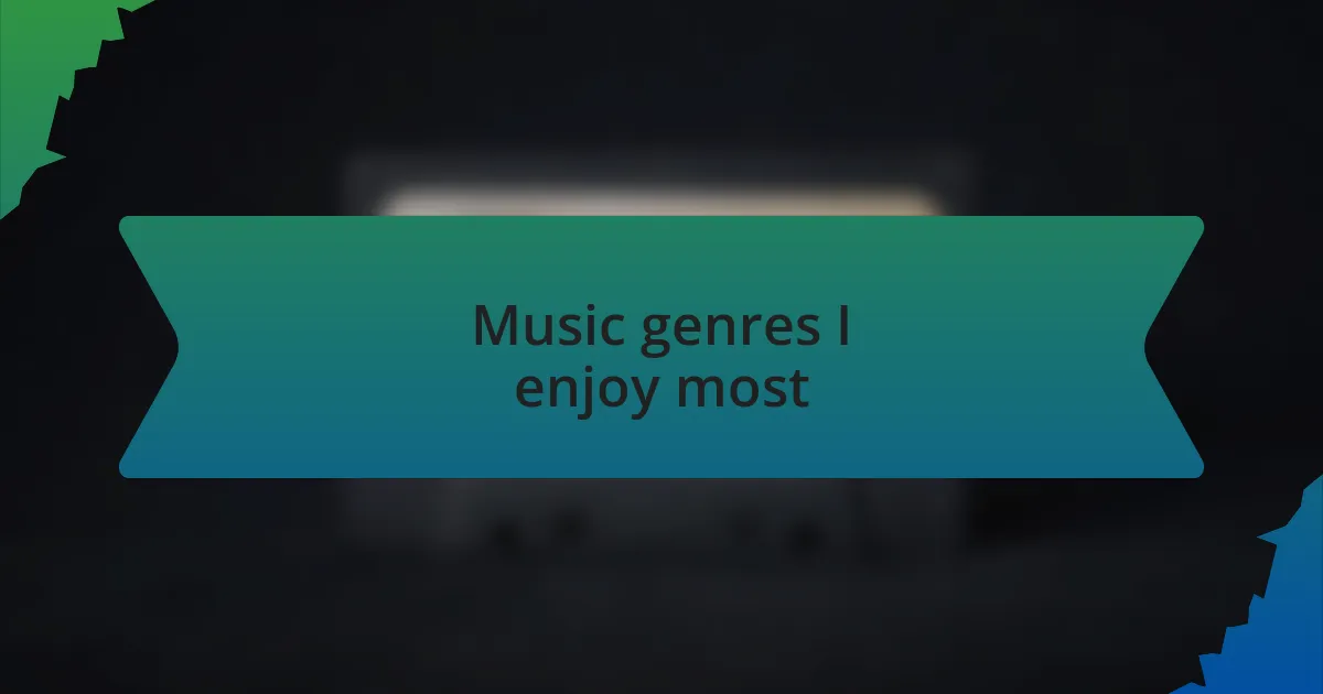 Music genres I enjoy most