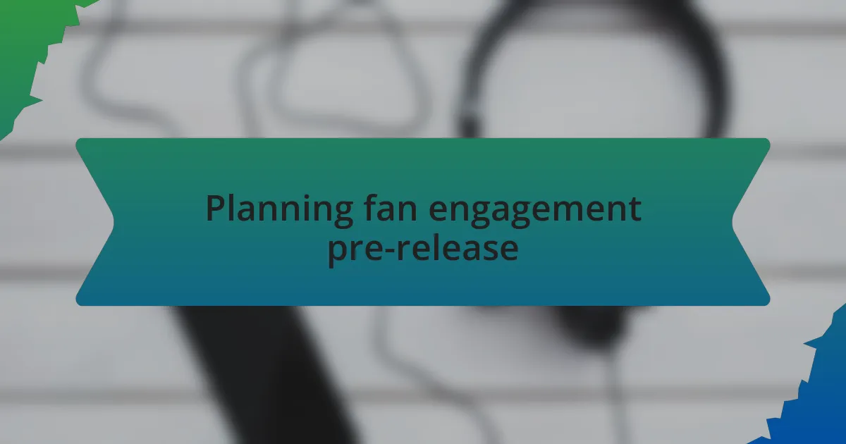 Planning fan engagement pre-release