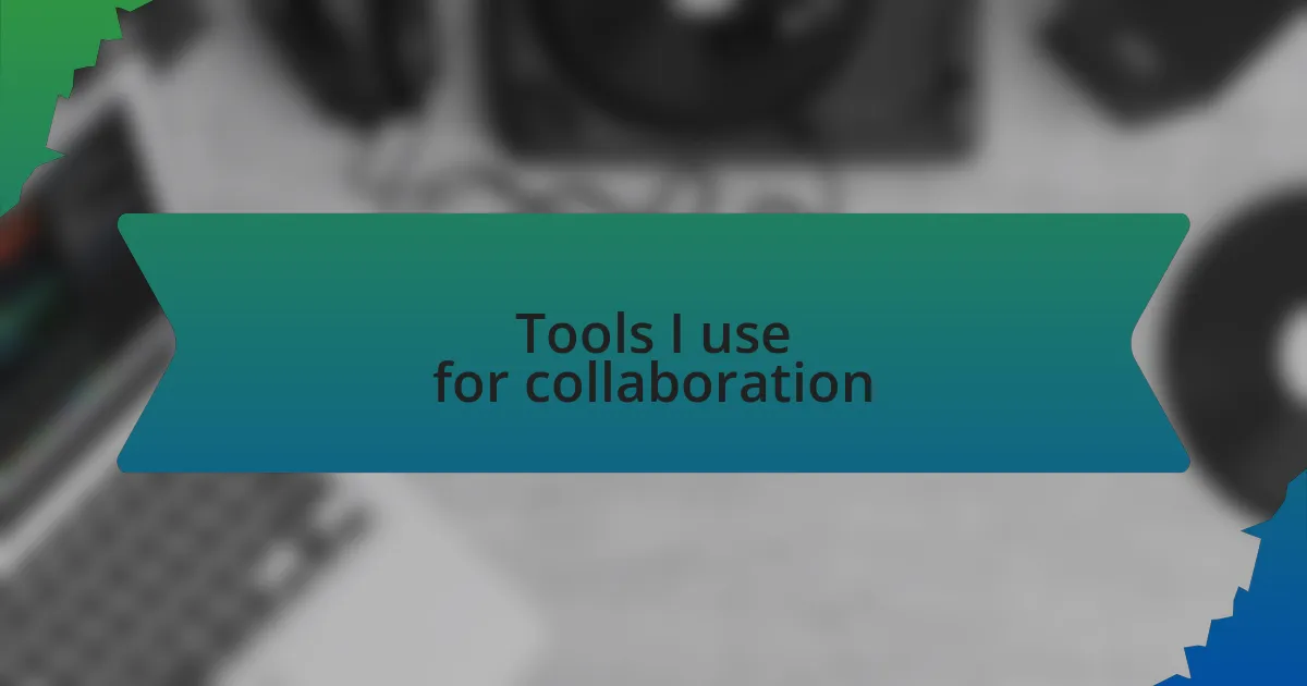 Tools I use for collaboration