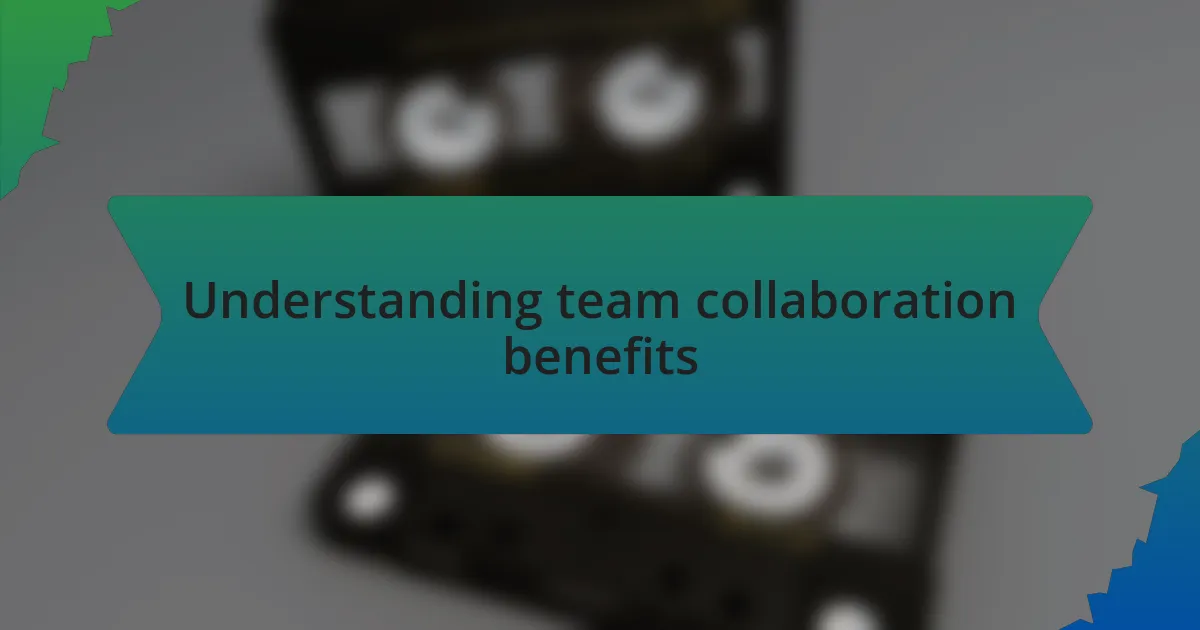 Understanding team collaboration benefits